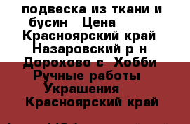 подвеска из ткани и бусин › Цена ­ 400 - Красноярский край, Назаровский р-н, Дорохово с. Хобби. Ручные работы » Украшения   . Красноярский край